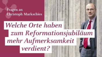 Christoph Markschies: "Welche Orte haben zum Reformationsjubiläum mehr Aufmerksamkeit verdient?"